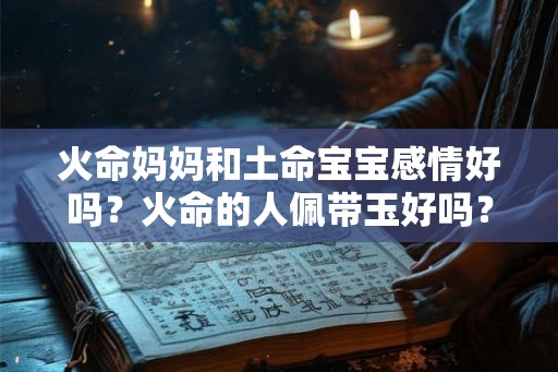 火命妈妈和土命宝宝感情好吗？火命的人佩带玉好吗？