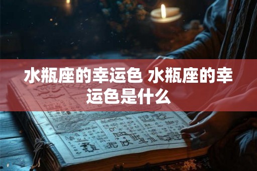 水瓶座的幸运色 水瓶座的幸运色是什么