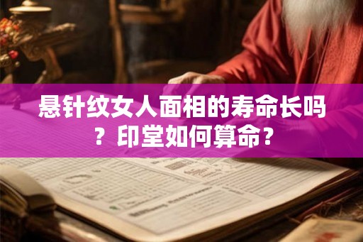 悬针纹女人面相的寿命长吗？印堂如何算命？