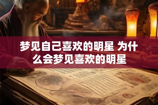 梦见自己喜欢的明星 为什么会梦见喜欢的明星