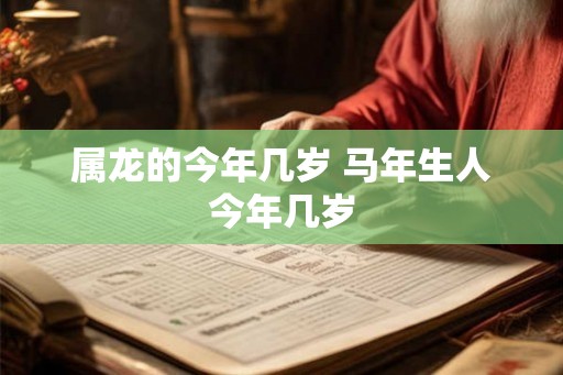 属龙的今年几岁 马年生人今年几岁