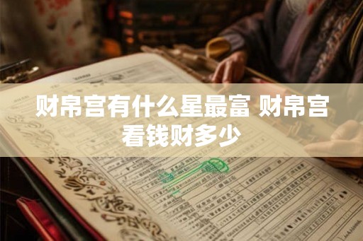 财帛宫有什么星最富 财帛宫看钱财多少
