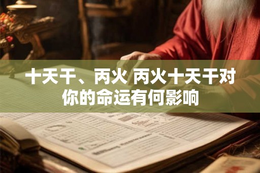 十天干、丙火 丙火十天干对你的命运有何影响