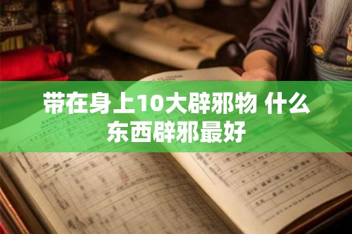 带在身上10大辟邪物 什么东西辟邪最好