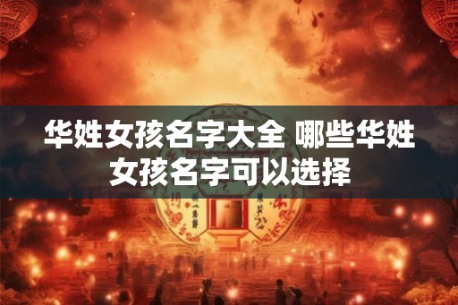 华姓女孩名字大全 哪些华姓女孩名字可以选择