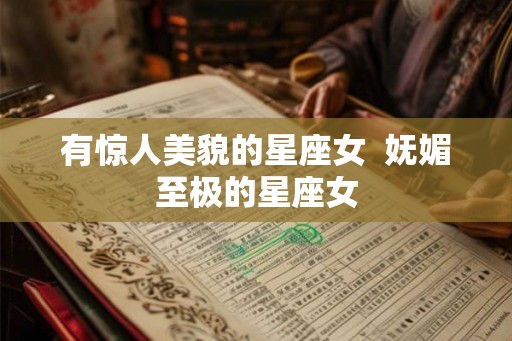 有惊人美貌的星座女  妩媚至极的星座女