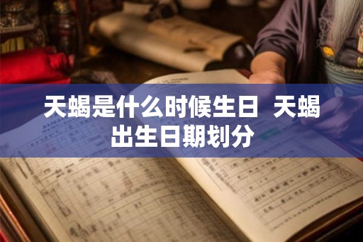 天蝎是什么时候生日  天蝎出生日期划分