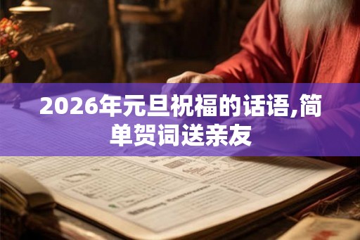 2026年元旦祝福的话语,简单贺词送亲友