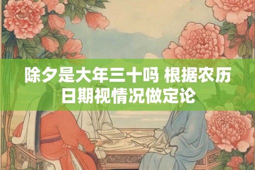 除夕是大年三十吗 根据农历日期视情况做定论