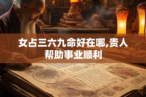 女占三六九命好在哪,贵人帮助事业顺利