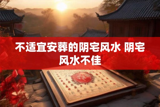 不适宜安葬的阴宅风水 阴宅风水不佳 不适宜安葬的阴宅风水 阴宅风水不佳