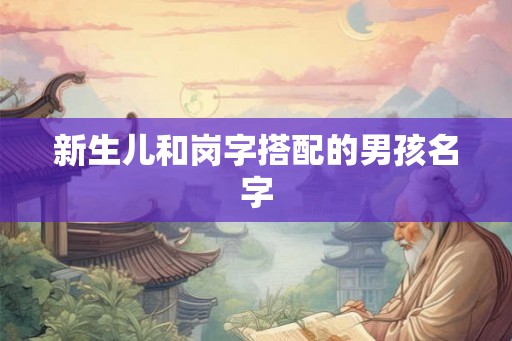新生儿和岗字搭配的男孩名字