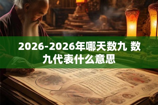 2026-2026年哪天数九 数九代表什么意思 2026-2026年哪天数九 数九代表什么意思