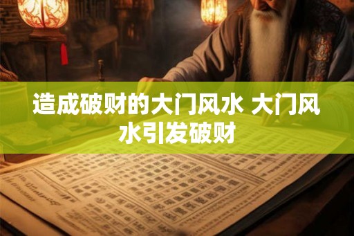 造成破财的大门风水 大门风水引发破财