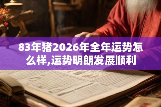 83年猪2026年全年运势怎么样,运势明朗发展顺利