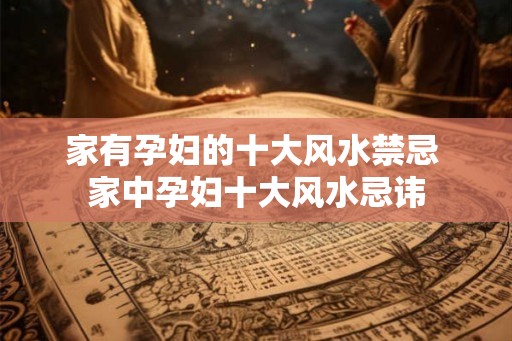 家有孕妇的十大风水禁忌 家中孕妇十大风水忌讳