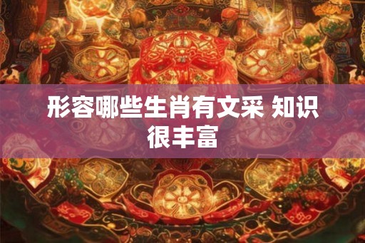 形容哪些生肖有文采 知识很丰富