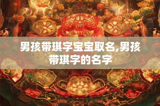 男孩带琪字宝宝取名,男孩带琪字的名字