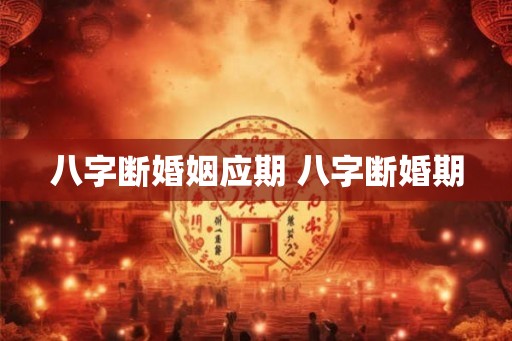 八字断婚姻应期 八字断婚期
