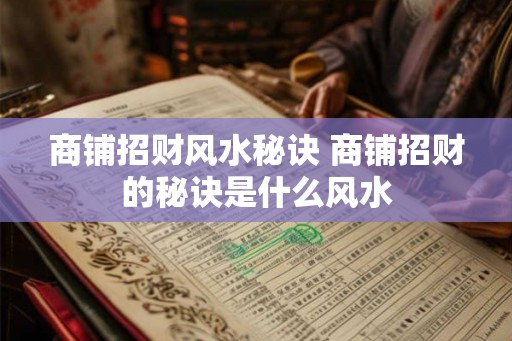 商铺招财风水秘诀 商铺招财的秘诀是什么风水 商铺招财风水秘诀 商铺招财的秘诀是什么风水