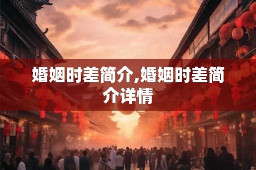 婚姻时差简介,婚姻时差简介详情 婚姻时差简介,婚姻时差简介详情