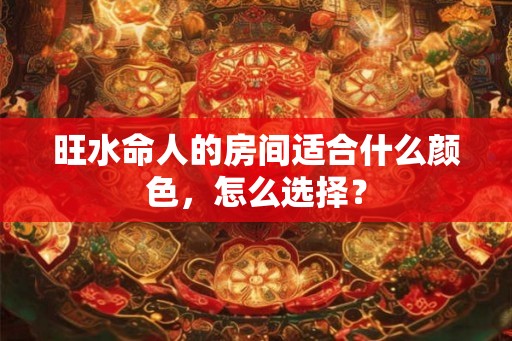 旺水命人的房间适合什么颜色，怎么选择？