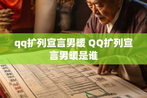 qq扩列宣言男暖 QQ扩列宣言男暖是谁 qq扩列宣言男暖 QQ扩列宣言男暖是谁