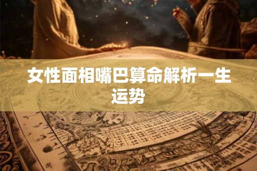 女性面相嘴巴算命解析一生运势