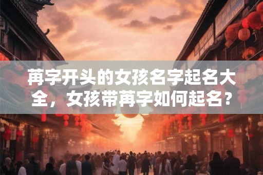苒字开头的女孩名字起名大全，女孩带苒字如何起名？