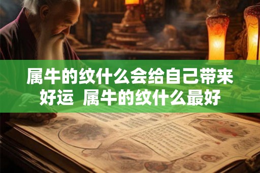 属牛的纹什么会给自己带来好运  属牛的纹什么最好