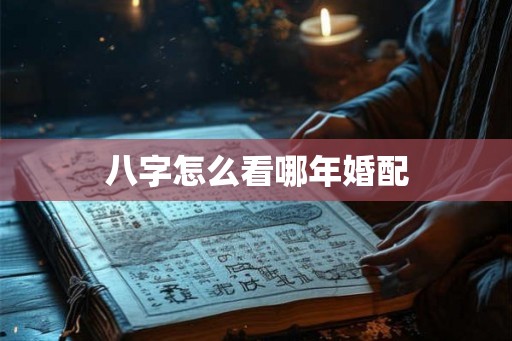 八字怎么看哪年婚配 八字怎么看哪年婚配