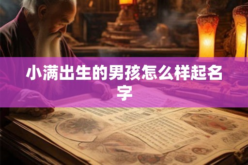 小满出生的男孩怎么样起名字 小满出生的男孩怎么样起名字