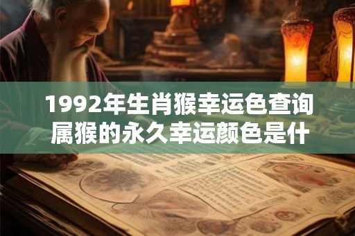 1992年生肖猴幸运色查询 属猴的永久幸运颜色是什么