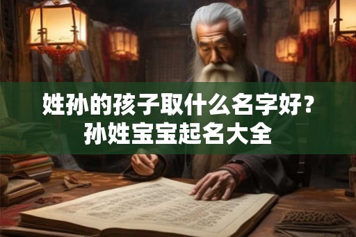 姓孙的孩子取什么名字好？孙姓宝宝起名大全