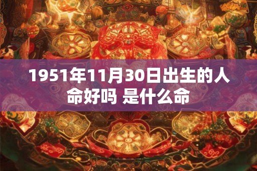 1951年11月30日出生的人命好吗 是什么命