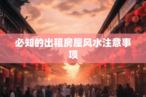必知的出租房屋风水注意事项