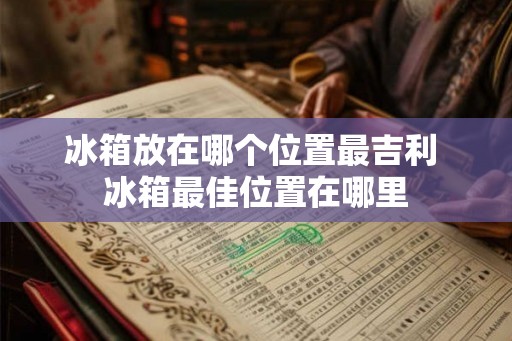 冰箱放在哪个位置最吉利 冰箱最佳位置在哪里