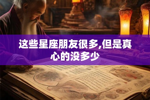 这些星座朋友很多,但是真心的没多少