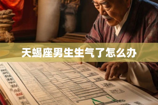 天蝎座男生生气了怎么办