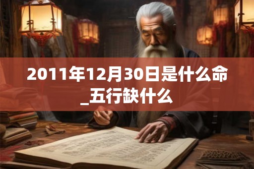 2011年12月30日是什么命_五行缺什么