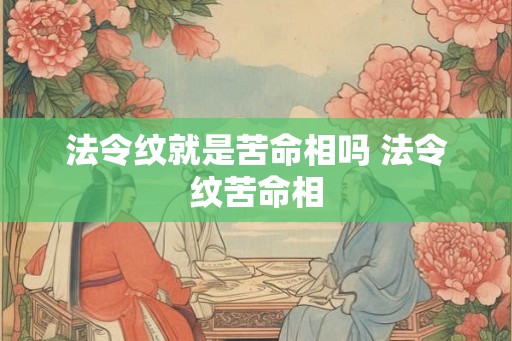 法令纹就是苦命相吗 法令纹苦命相 法令纹就是苦命相吗 法令纹苦命相