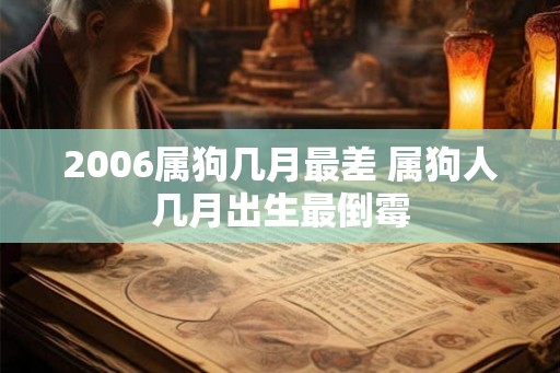 2006属狗几月最差 属狗人几月出生最倒霉 2006属狗几月最差 属狗人几月出生最倒霉