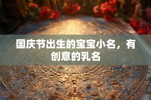 国庆节出生的宝宝小名，有创意的乳名
