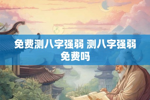 免费测八字强弱 测八字强弱免费吗