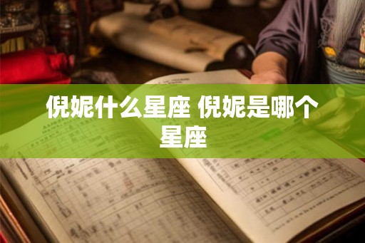 倪妮什么星座 倪妮是哪个星座 倪妮什么星座 倪妮是哪个星座
