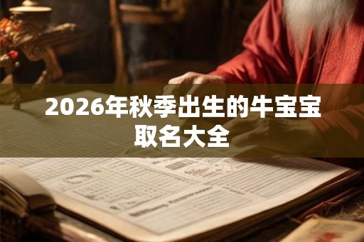 2026年秋季出生的牛宝宝取名大全 2026年秋季出生的牛宝宝取名大全