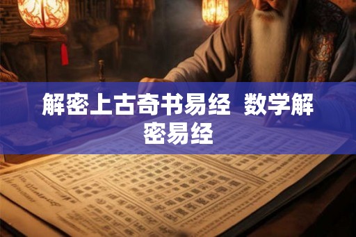 解密上古奇书易经  数学解密易经