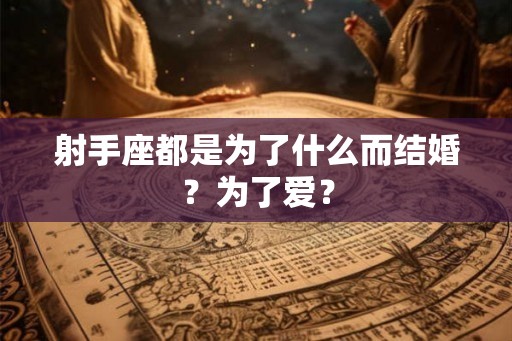 射手座都是为了什么而结婚？为了爱？