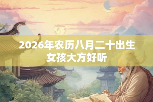 2026年农历八月二十出生女孩大方好听