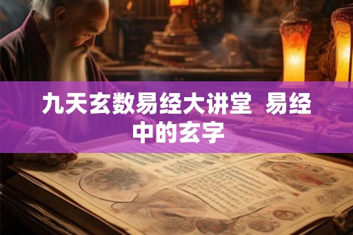 九天玄数易经大讲堂  易经中的玄字